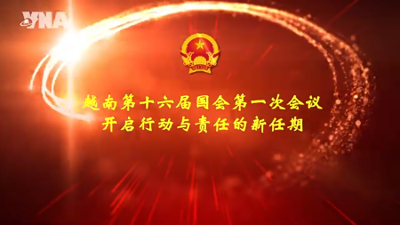越南第十六届国会第一次会议：开启行动与责任的新任期